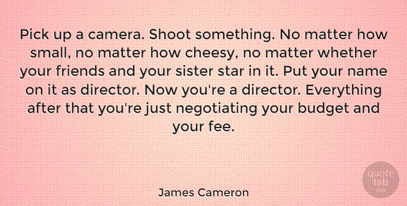 James Cameron Quote About Inspirational, Motivational, Friends: Pick Up A Camera Shoot...