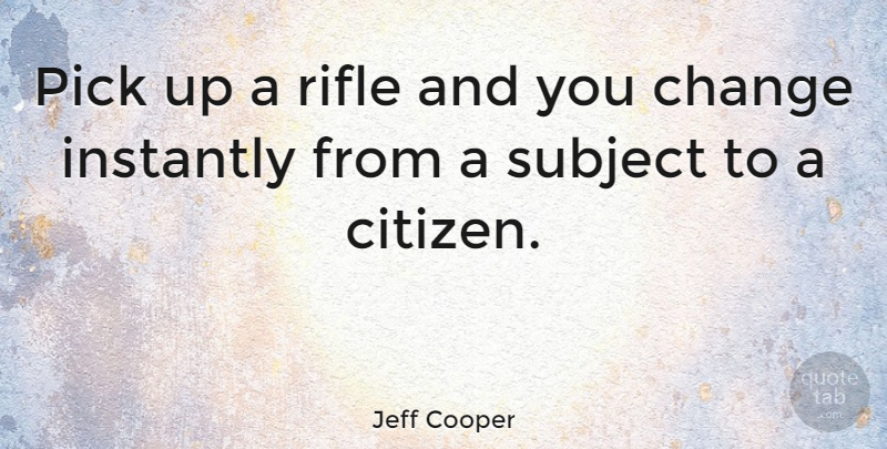 Jeff Cooper Quote About Rifles, Citizens, Subjects: Pick Up A Rifle And...