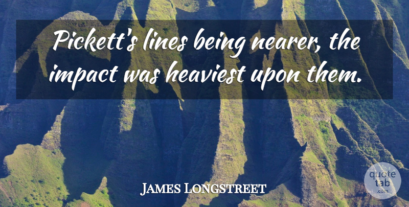 James Longstreet Quote About American Soldier: Picketts Lines Being Nearer The...