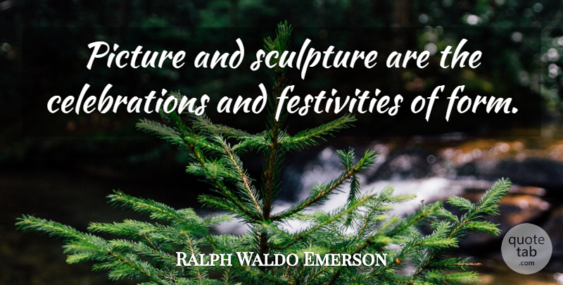 Ralph Waldo Emerson Quote About Art, Sculpture, Celebration: Picture And Sculpture Are The...