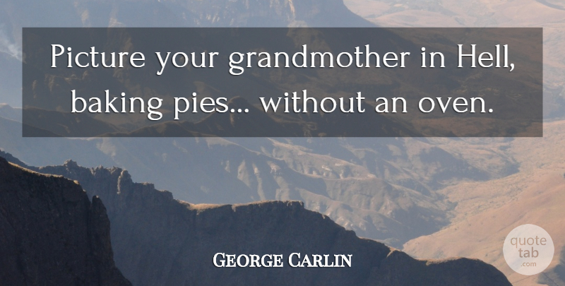 George Carlin Quote About Grandmother, Pie, Baking: Picture Your Grandmother In Hell...