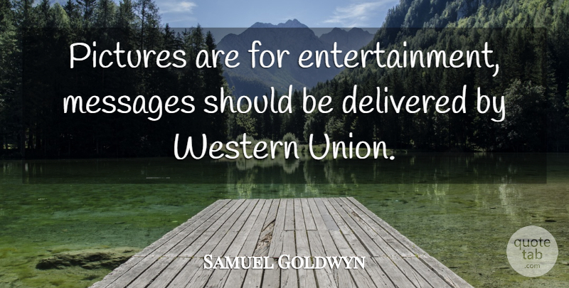 Samuel Goldwyn Quote About Messages, Entertainment, Unions: Pictures Are For Entertainment Messages...