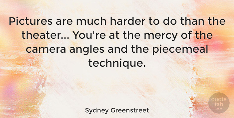 Sydney Greenstreet Quote About Angles, Harder, Pictures: Pictures Are Much Harder To...