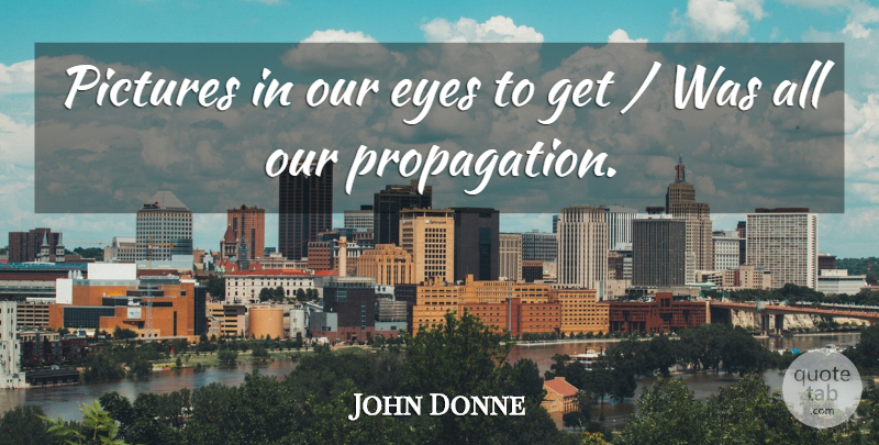 John Donne Quote About Eyes, Pictures: Pictures In Our Eyes To...