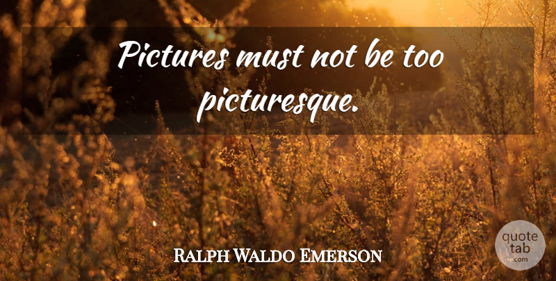 Ralph Waldo Emerson Quote About Art, Picturesque: Pictures Must Not Be Too...