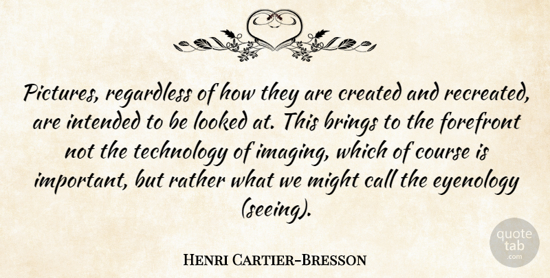 Henri Cartier-Bresson Quote About Photography, Technology, Important: Pictures Regardless Of How They...