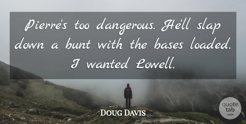 Doug Davis Quote About Bases, Bunt, Slap: Pierres Too Dangerous Hell Slap...