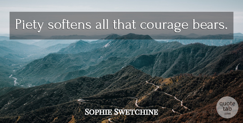 Sophie Swetchine Quote About Bears, Piety: Piety Softens All That Courage...