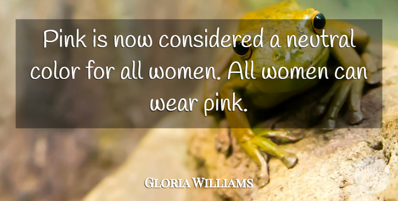 Gloria Williams Quote About Color, Considered, Neutral, Pink, Wear: Pink Is Now Considered A...