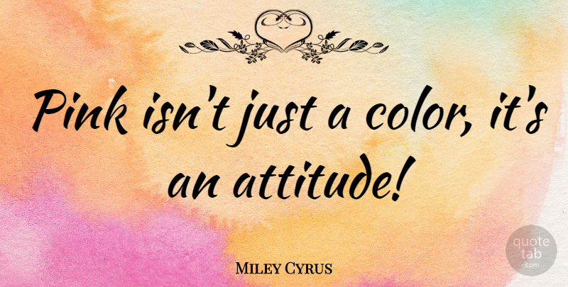 Miley Cyrus Quote About Attitude, Positive Attitude, Color: Pink Isnt Just A Color...