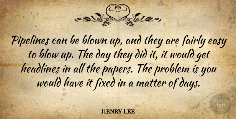 Henry Lee Quote About Blown, Easy, Fairly, Fixed, Headlines: Pipelines Can Be Blown Up...