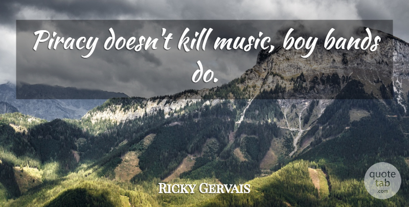 Ricky Gervais Quote About Boys, Band, Piracy: Piracy Doesnt Kill Music Boy...