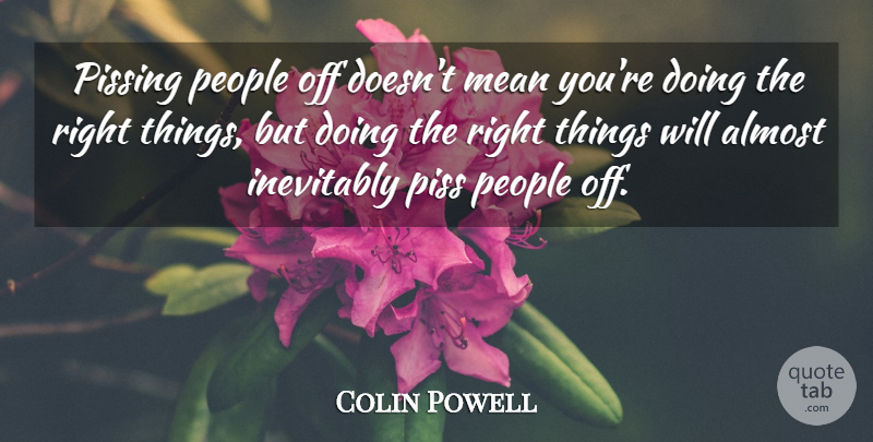Colin Powell Quote About Mean, People, Doing The Right Thing: Pissing People Off Doesnt Mean...