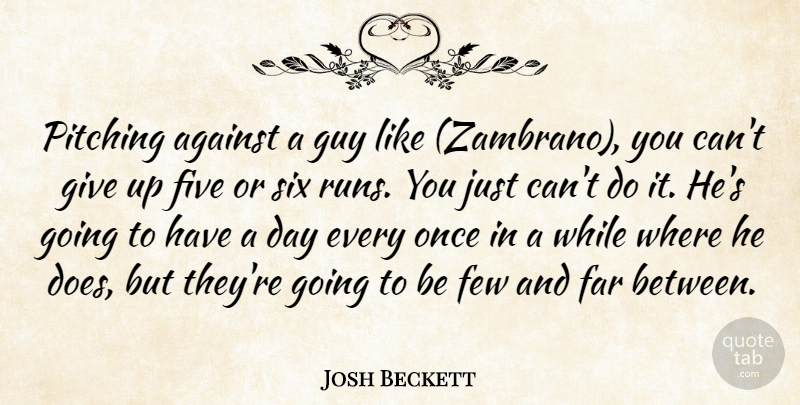 Josh Beckett Quote About Against, Far, Few, Five, Guy: Pitching Against A Guy Like...