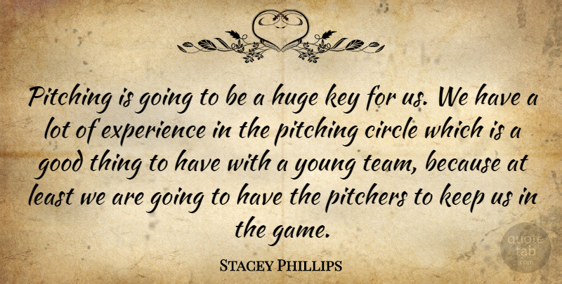 Stacey Phillips Quote About Circle, Experience, Good, Huge, Key: Pitching Is Going To Be...