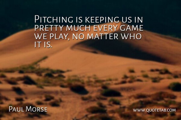 Paul Morse Quote About Game, Keeping, Matter, Pitching: Pitching Is Keeping Us In...