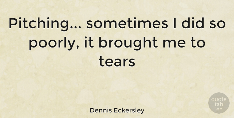 Dennis Eckersley Quote About Tears, Pitching, Sometimes: Pitching Sometimes I Did So...