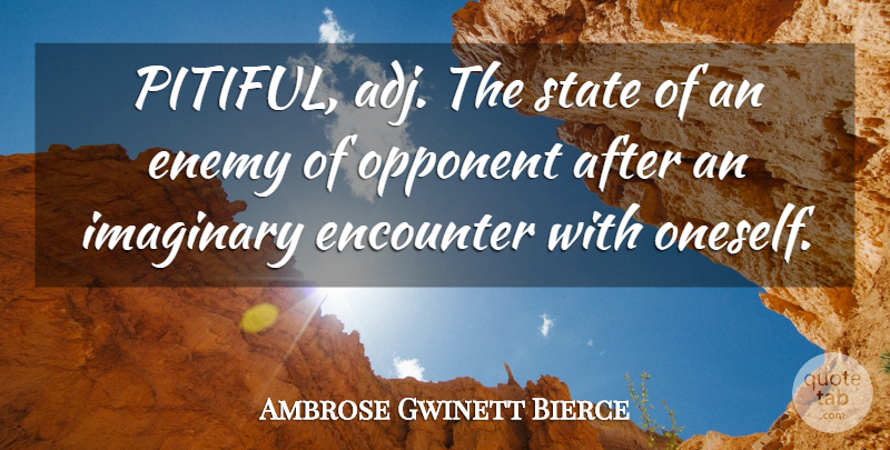 Ambrose Gwinett Bierce Quote About Encounter, Enemy, Imaginary, Opponent, State: Pitiful Adj The State Of...