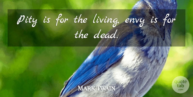 Mark Twain Quote About Envy, Gossip, Criticism: Pity Is For The Living...