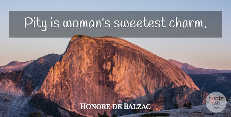 Honore de Balzac Quote About Pity, Charm, Sweetest: Pity Is Womans Sweetest Charm...