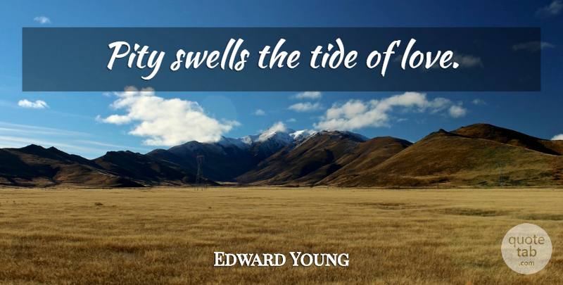 Edward Young Quote About Love, Tides, Pity: Pity Swells The Tide Of...