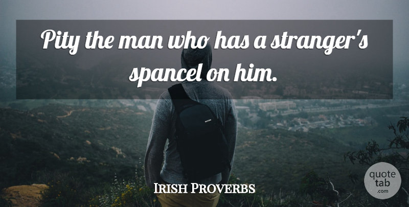 Irish Proverbs Quote About Man, Pity, Proverbs: Pity The Man Who Has...