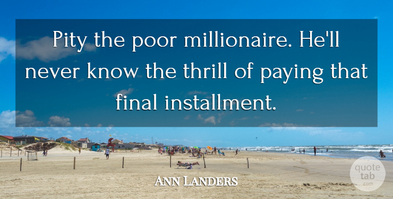 Ann Landers Quote About Thrill, Finals, Pity: Pity The Poor Millionaire Hell...