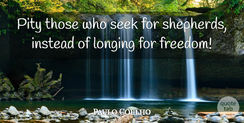 Paulo Coelho Quote About Independence, Shepherds, Longing: Pity Those Who Seek For...