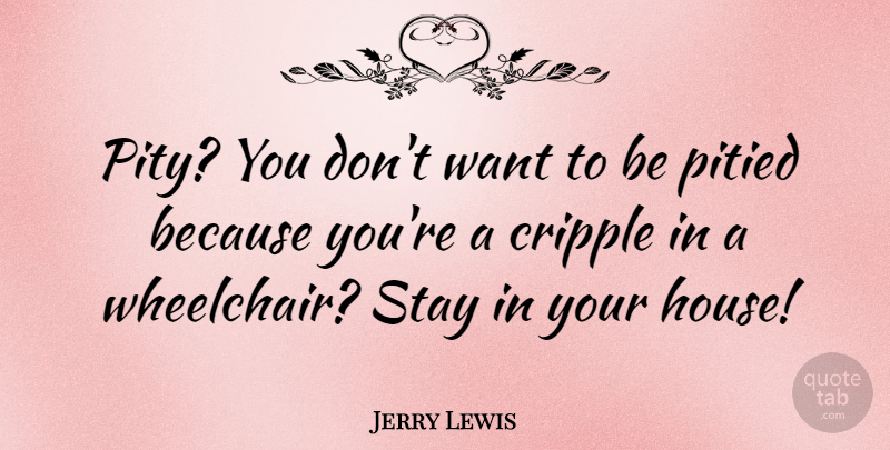 Jerry Lewis Quote About House, Want, Pity: Pity You Dont Want To...