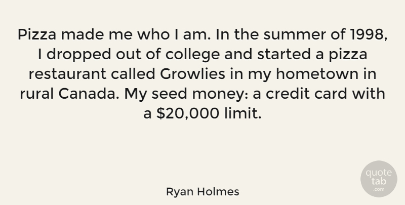 Ryan Holmes Quote About Card, Credit, Dropped, Hometown, Money: Pizza Made Me Who I...