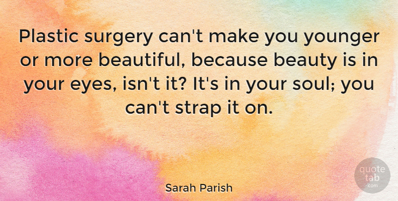 Sarah Parish Quote About Beauty, Plastic, Surgery, Younger: Plastic Surgery Cant Make You...