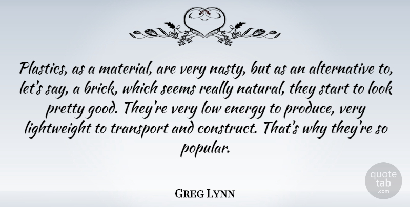 Greg Lynn Quote About Energy, Good, Low, Seems, Start: Plastics As A Material Are...