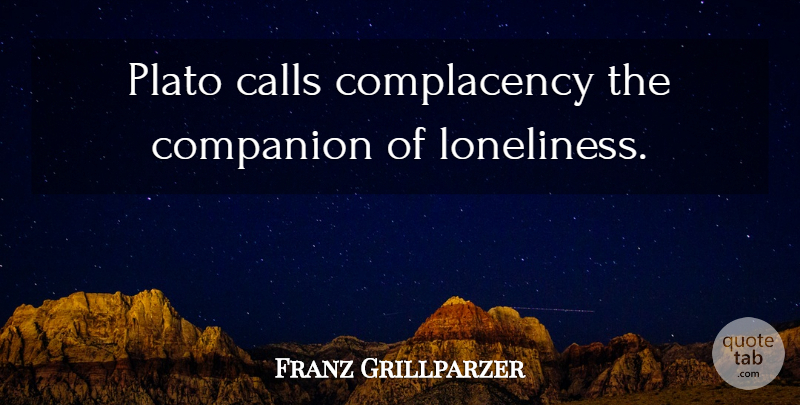 Franz Grillparzer Quote About Plato, Loneliness, Complacency: Plato Calls Complacency The Companion...
