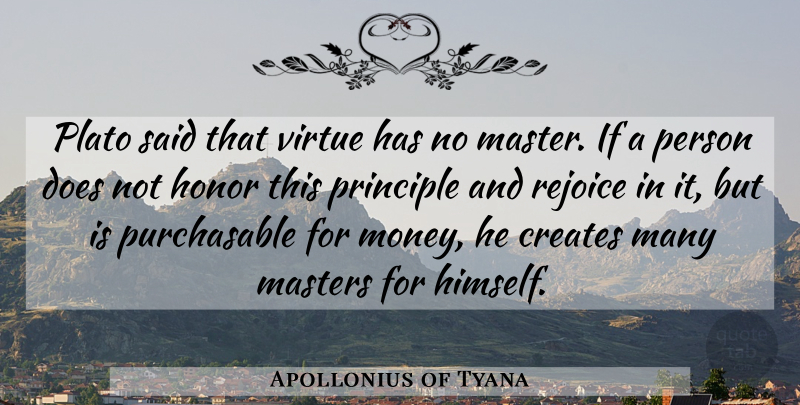 Apollonius of Tyana Quote About Creates, Masters, Money, Plato, Principle: Plato Said That Virtue Has...