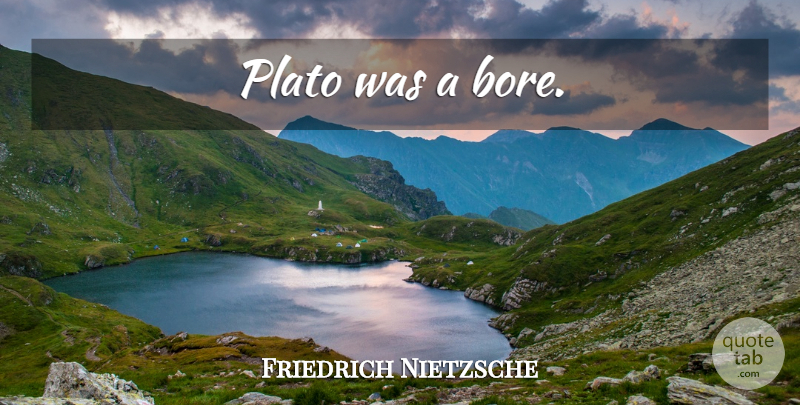 Friedrich Nietzsche Quote About Plato, Philosophy, Bores: Plato Was A Bore...