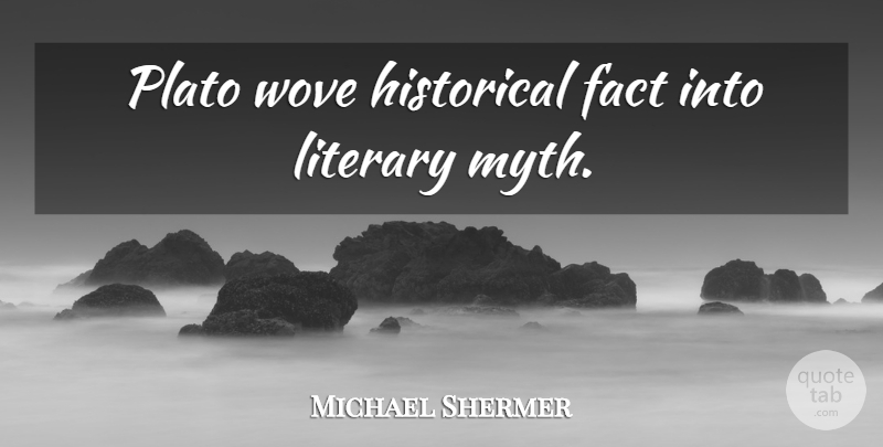 Michael Shermer Quote About Plato, Historical, Facts: Plato Wove Historical Fact Into...