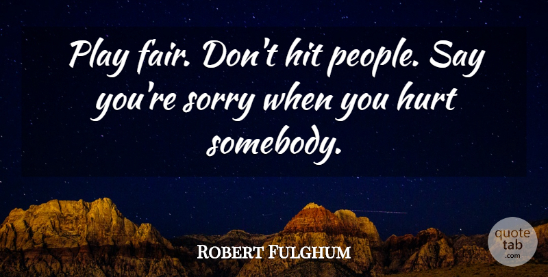 Robert Fulghum Quote About Im Sorry, Appreciation, Hurt: Play Fair Dont Hit People...