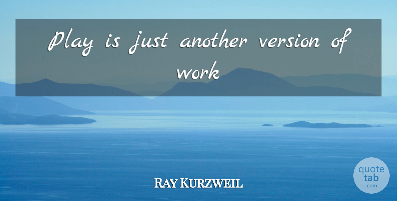 Ray Kurzweil Quote About Play, Versions: Play Is Just Another Version...