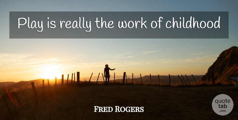 Fred Rogers Quote About Play, Childhood, Children Playing: Play Is Really The Work...