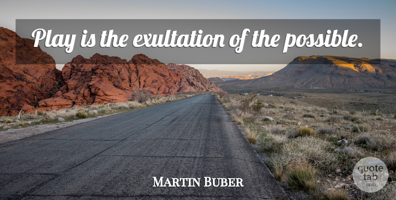 Martin Buber Quote About Inspirational, Fun, Play: Play Is The Exultation Of...