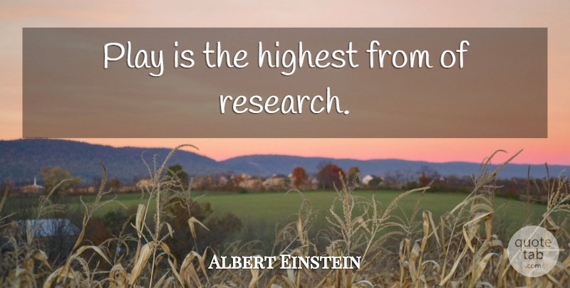 Albert Einstein Quote About Play, Research, Highest: Play Is The Highest From...
