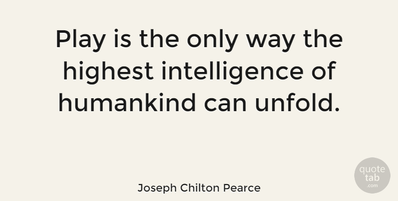 Joseph Chilton Pearce Quote About Humankind, Intelligence, Sports: Play Is The Only Way...