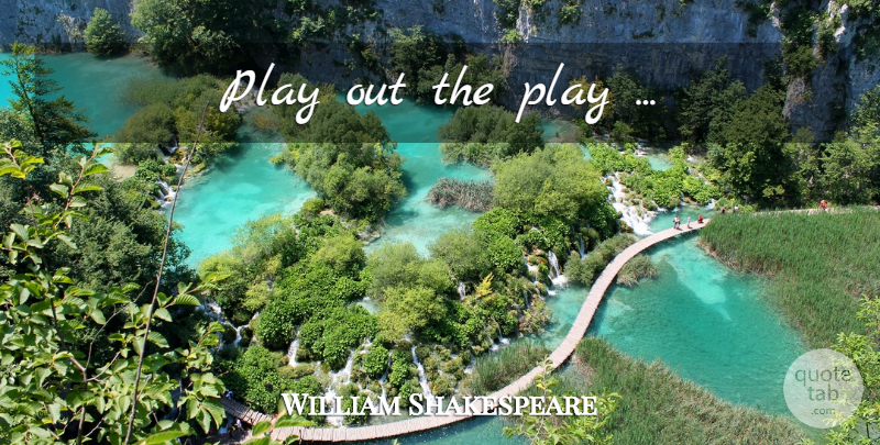 William Shakespeare Quote About Play, Theater: Play Out The Play...