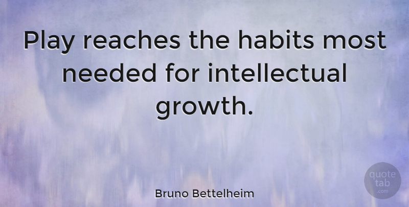 Bruno Bettelheim Quote About Play, Intellectual, Growth: Play Reaches The Habits Most...
