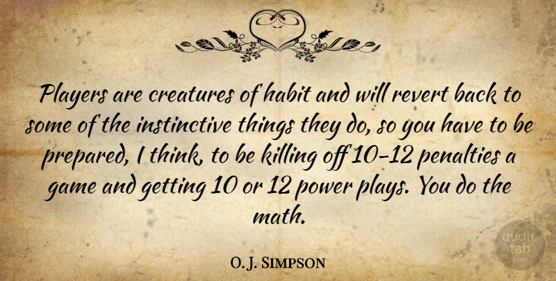 O. J. Simpson Quote About Creatures, Game, Habit, Penalties, Players: Players Are Creatures Of Habit...