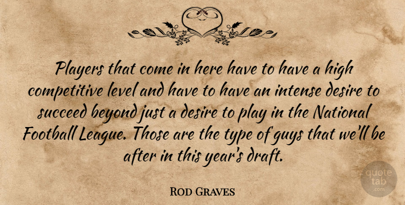 Rod Graves Quote About Beyond, Desire, Football, Guys, High: Players That Come In Here...
