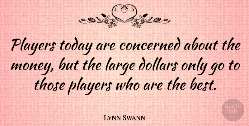 Lynn Swann Quote About Player, Today, Dollars: Players Today Are Concerned About...