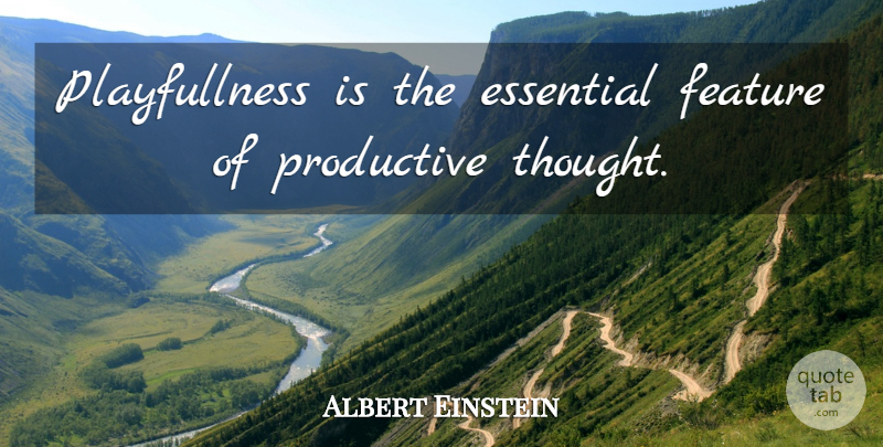 Albert Einstein Quote About Essentials, Features, Productive: Playfullness Is The Essential Feature...