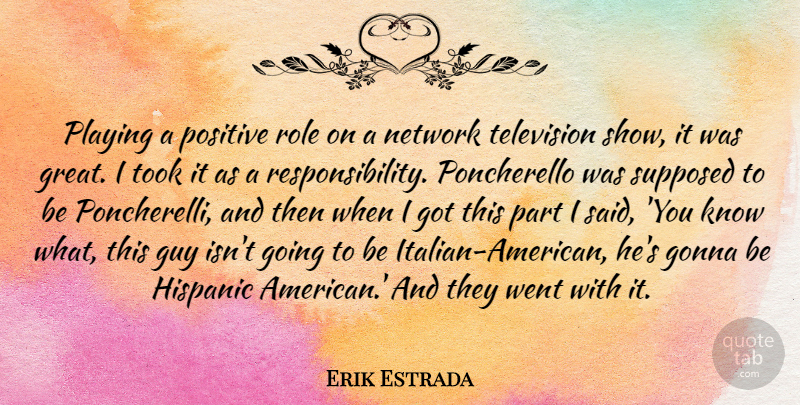Erik Estrada Quote About Gonna, Great, Guy, Hispanic, Network: Playing A Positive Role On...