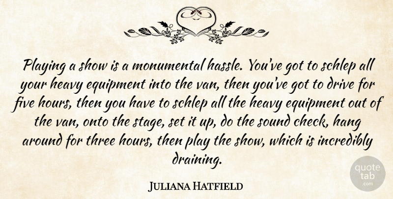 Juliana Hatfield Quote About Equipment, Five, Hang, Heavy, Incredibly: Playing A Show Is A...
